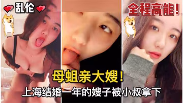 【亂倫】#母蛆親大嫂！上海結婚一年的嫂子被小叔拿下，騷逼嫂子的水真的多