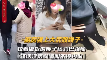 騷逼親嫂子不穿內褲廚房勾引小叔子忍不住的小叔子拉著正在做飯嫂子舔雞巴掏出雞巴直接一頓輸出騷話淫語啊啊叫不停內射..-xj