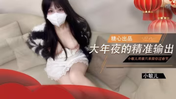 VVH-116 大年夜的精准输出 没能回家过年的哥哥就让小敏儿用骚穴来陪你过春节 小敏儿