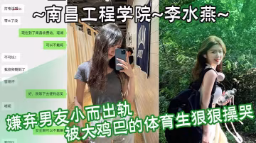 FKI-377 南昌工程學院李水燕嫌棄男友小而出軌被大雞巴的體育生狠狠操哭