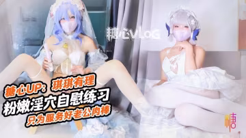 KCJC-764 肉棒插的好深啊 新娘琪琪粉嫩騷穴自插練習 只為更好服務老公肉棒 琪琪有理