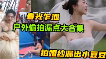 戶外偷拍婚紗人妻！巨乳漏點粉嫩小豆豆高清合集