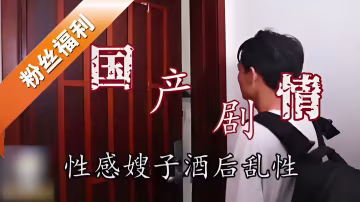 國產劇情性感嫂子酒後亂性-精品力薦..