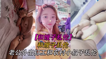 推荐【嫂子】老公常年在外打工农村小媳妇寂寞难忍和小叔子搞一块..