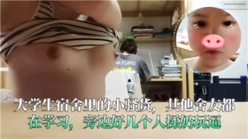 宿舍群P！騷貨女大生被舍友們輪番揉奶摳逼爆操