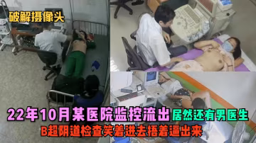 醫院監控流出：男醫生B超檢查時指奸人妻，笑著進去捂著騷逼出來