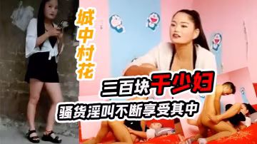 城中村花三百塊干少婦騷貨淫叫不斷享受其中.