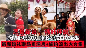 最新私房婚禮現場鬧洞房 偷拍流出趴趴視頻 惡搞新娘伴娘 花樣多玩的瘋..