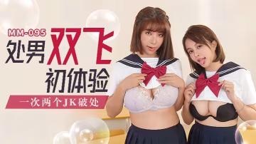 YHW-902 吳夢夢MM-095_處男雙飛體驗一次兩個JK破處