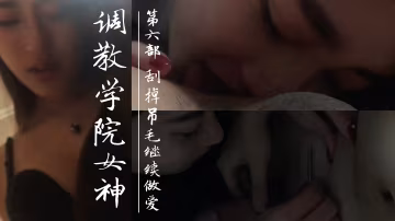 調教學院派女神。第6部掛掉吊毛繼續做愛