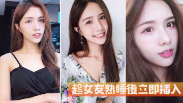 趁女友熟睡后立即插入她毫无反抗的能力.