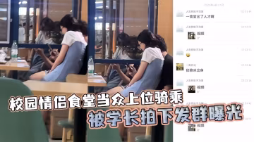 校园情侣食堂当众上位骑乘被学长拍下发群曝光！！！
