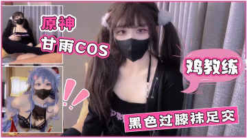 【鸡教练】原神甘雨cos 黑色过膝袜足交!-精品力荐..-xj