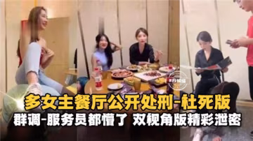 多女优餐厅当众爆操，社死现场服务员惊呆！