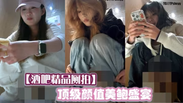 酒吧精品厕拍顶级颜值美鲍盛宴.