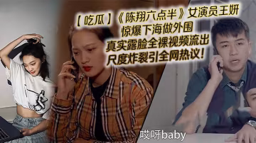 吃瓜陈翔六点半女演员王妍惊爆下海做外围真实露脸全裸.视频流出尺度炸裂引全网热议