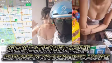 近日抖音疯传的浙江西湖惠立减超市老板娘火了性感火辣的的身材还让人随意拍照成了外卖小哥的打卡地