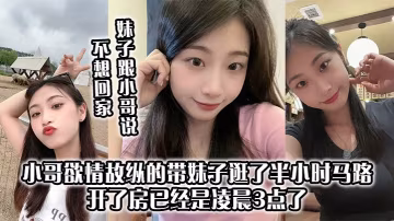 妹子跟小哥说不想回家小哥欲情故纵的带妹子逛了半小时马路开了房已经是凌晨3点了上来妹妹太主动了小哥第1次10分钟交枪