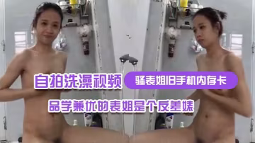 骚表姐旧手机内存卡里面恢复出来的自拍洗澡视频完全想不到品学兼优的表姐是个反差婊