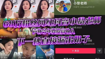 68万粉丝网红抖的音小黎老师声称今年要提高收入下一秒直接漏出奶子