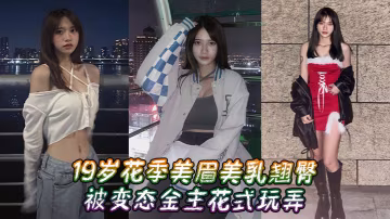 花季美眉美乳翘臀被变态金主花式玩弄