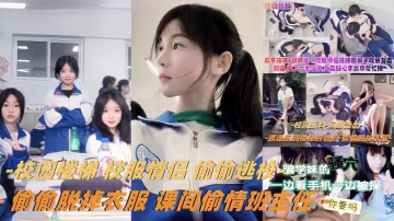 教学楼梯精选校服情侣偷偷逃校偷偷脱掉衣服课间偷情班.主任