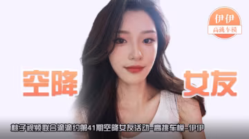 空降女友桃子视频联合滴滴约第41期-伊伊高挑车模陪你谈2天恋爱