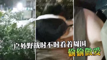 户外野战时不时看着周围偷偷做爱