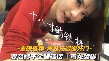GQB-155 ②变态嫂子全程骚话毒龙舔脚露脸