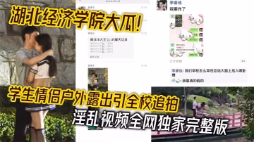 湖北经济学院大瓜学生情侣户外露出引全校追拍淫乱视频全网独家完整版 在线播放