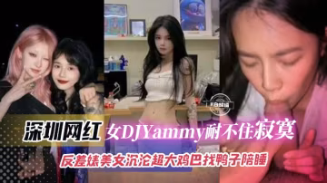深圳网红-女神DJyAMMY耐不住寂寞，反差婊沉沦超大鸡巴找鸭子陪睡..-xj
