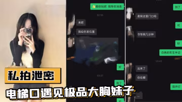 电梯口偶遇巨乳邻居！加微信直接约炮内射 流出视频