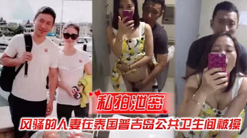 泰国普吉岛公厕偷拍！风骚人妻被野汉子狂干到失禁