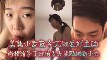 ALE-699 情侣泄密美乳小女友今天做爱好主动肉棒骑累了就用舌头奖励她的小穴