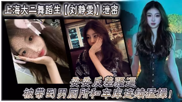 CBU-420 上海大二舞蹈生刘静雯泄密妥妥反差骚逼被带到男厕所和车库连续猛操