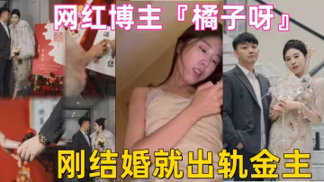 HQK-983 山东淄博探店网红博主橘子呀刚结婚就出轨金主做爱视频流出