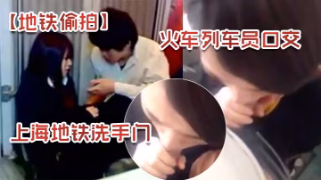 地铁偷拍上海地铁洗手门火车列车员口交的