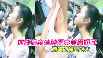 地铁偷窥清纯漂亮美眉奶子_胸前那颗粉嫩的葡萄好大的