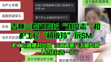 吉林三院副院长刘俊志和护士长杨依玲玩SM护士长被鞭的打出血三洞被塞入大量异物人已送往吉一ICU