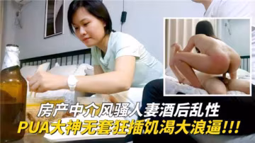KHY-794 房产中介风骚人妻酒后乱性PUA大神无套狂插饥渴大浪逼