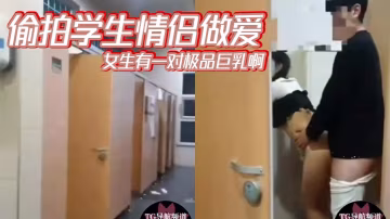 偷拍学生情侣做爱，女生有一对极品巨乳啊