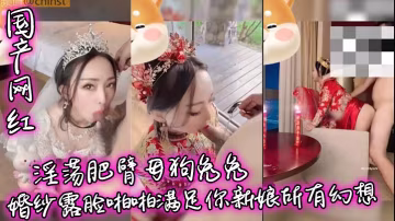 国产网红兔兔婚纱露脸 肥臂母狗被狂干内射 满足新娘幻想