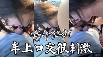 等个红灯，车上口交很刺激，舌头很灵活