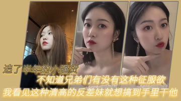 追了半年的小骚货，不知道兄弟们有没有这种征服欲，我看见这种清高的反差妹就想搞到手里干他