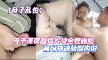 【母子亂倫】母子深夜激情大戰全程露臉口交大雞巴讓兒子無套爆草壓在身下抗腿抽插草的騷媽神魂顛倒