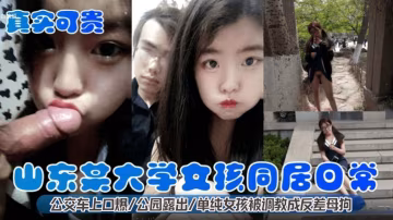 【真实可贵山东大学女孩同居日常】公交车上口爆 公园露出 单纯女孩被调教成为反差母狗