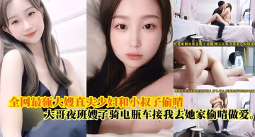 【全網最騷大嫂】真實和小叔子偷情，大哥夜班嫂子騎電瓶車接我去她家偷情