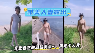 唯美人妻·享受自然的湖边美景，旗袍个人秀，好美的露出！