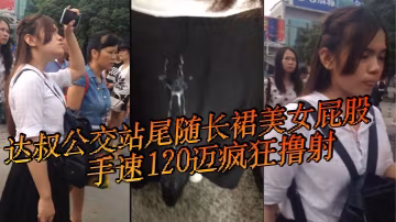 达叔公交站尾随长裙美女屁股手速120迈疯狂撸射鸡吧.都撸冒了烟长裙美女怎么也不会想到自己等个公交车也会被射一裙屁股