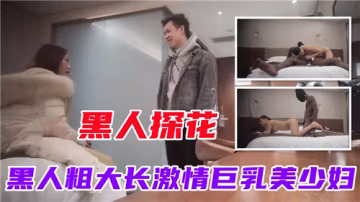 RSF-268 黑人探花黑人粗大长激情巨乳美少妇